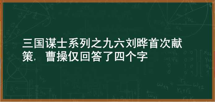 三国谋士系列之九六 刘晔首次献策, 曹操仅回答了四个字！