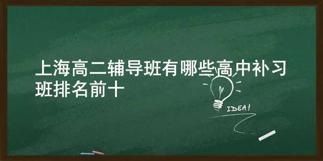 上海高二辅导班有哪些 高中补习班排名前十
