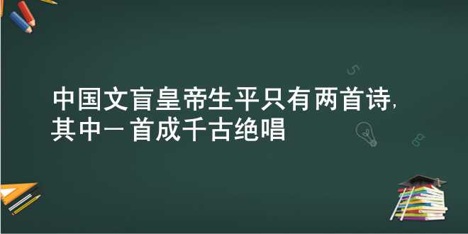 中国文盲皇帝生平只有两首诗,其中一首成千古绝唱