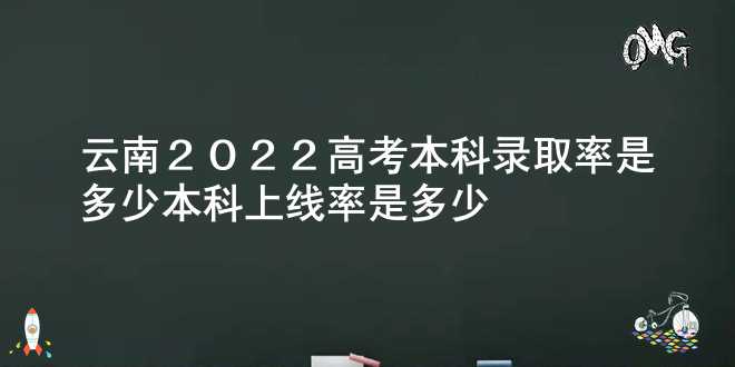 云南2022高考本科录取率是多少 本科上线率是多少