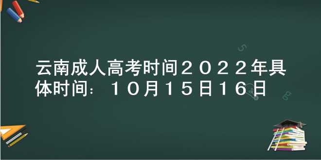 云南成人高考时间2022年具体时间：10月15日-16日
