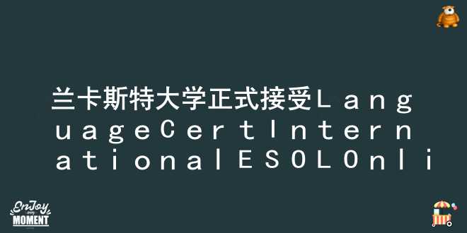 兰卡斯特大学正式接受LanguageCert International ESOL Online！
