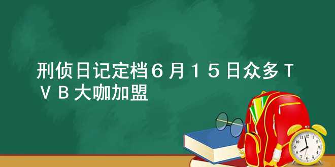 《刑侦日记》定档6月15日，众多TVB大咖加盟