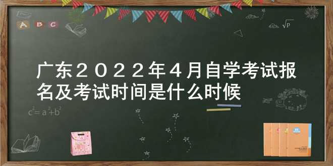 广东2022年4月自学考试报名及考试时间是什么时候