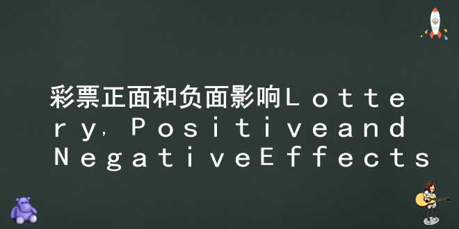 彩票正面和负面影响(Lottery, Positive and Negative Effects)_2000字_英语作文