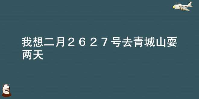 我想二月26 27号去青城山耍两天