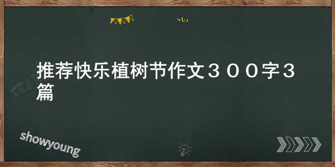 【推荐】快乐植树节作文300字3篇