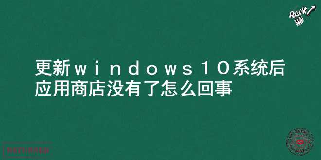  更新windows10系统后应用商店没有了怎么回事 
