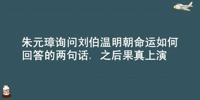 朱元璋询问刘伯温 明朝命运如何 回答的两句话, 之后果真上演