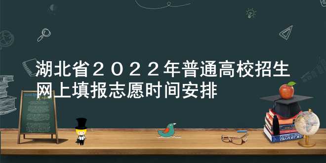 湖北省2022年普通高校招生网上填报志愿时间安排
