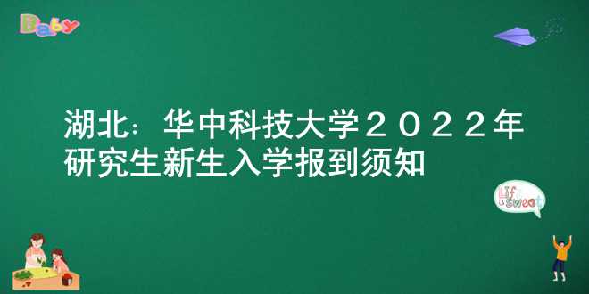 湖北：华中科技大学2022年研究生新生入学报到须知