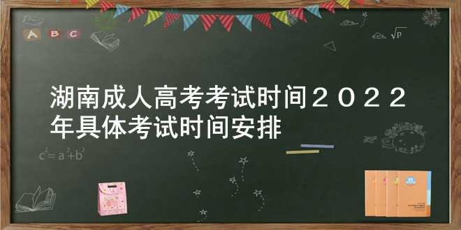 湖南成人高考考试时间2022年 具体考试时间安排