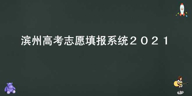 滨州高考志愿填报系统2021