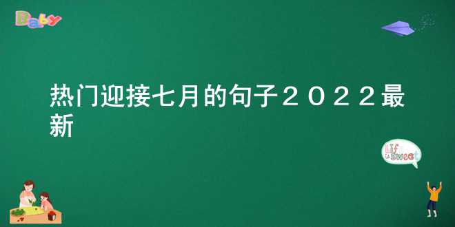 [热门]迎接七月的句子2022最新