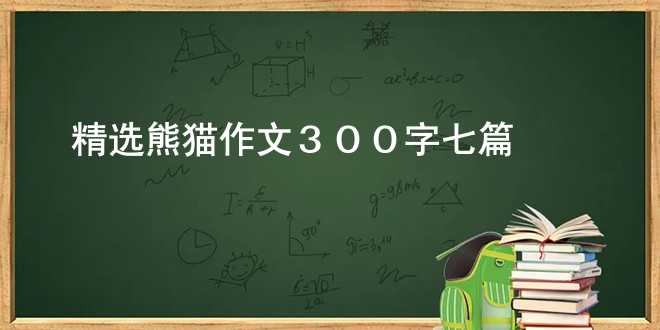 【精选】熊猫作文300字七篇