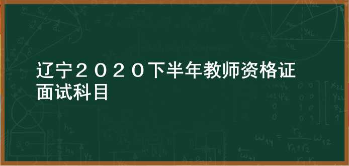 辽宁2020下半年教师资格证面试科目