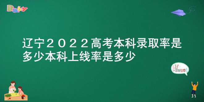 辽宁2022高考本科录取率是多少 本科上线率是多少