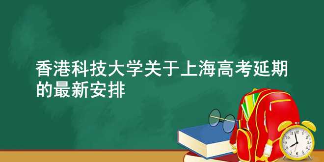 香港科技大学关于上海高考延期的最新安排
