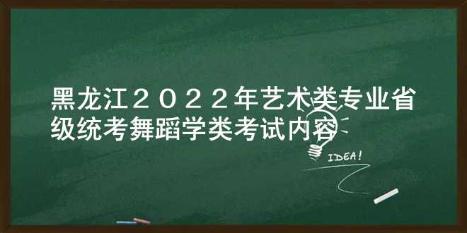黑龙江2022年艺术类专业省级统考舞蹈学类考试内容